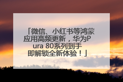 微信、小红书等鸿蒙应用高频更新，华为Pura 80系列到手即解锁全新体验！