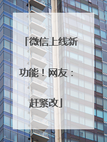 微信上线新功能！网友：赶紧改