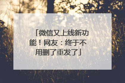 微信又上线新功能！网友：终于不用删了重发了