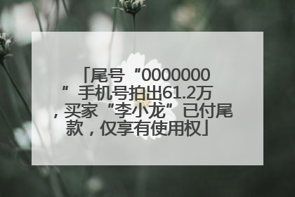 尾号“0000000”手机号拍出61.2万，买家“李小龙”已付尾款，仅享有使用权