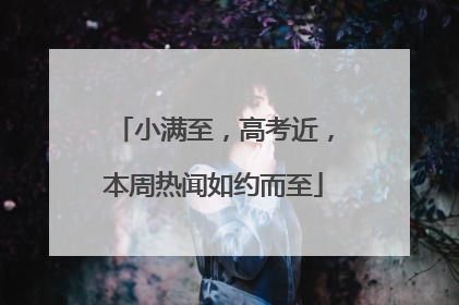 小满至，高考近，本周热闻如约而至