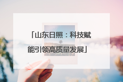 山东日照：科技赋能引领高质量发展