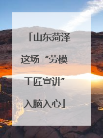 山东菏泽这场“劳模工匠宣讲”入脑入心