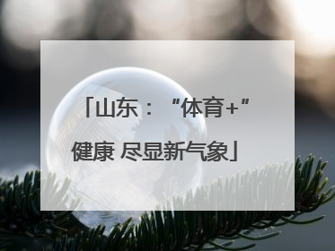 山东：“体育+”健康 尽显新气象