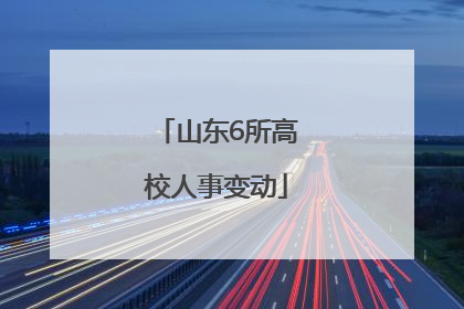 山东6所高校人事变动