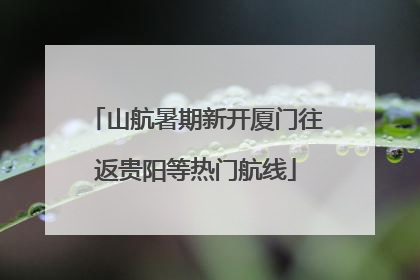 山航暑期新开厦门往返贵阳等热门航线