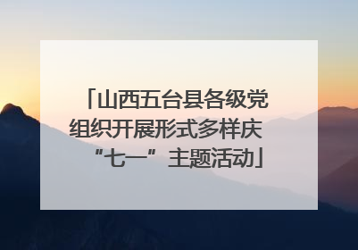 山西五台县各级党组织开展形式多样庆“七一”主题活动