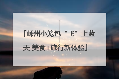 嵊州小笼包“飞”上蓝天 美食+旅行新体验