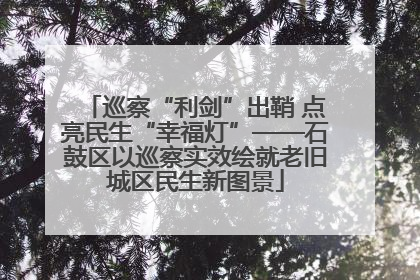 巡察“利剑”出鞘 点亮民生“幸福灯”——石鼓区以巡察实效绘就老旧城区民生新图景