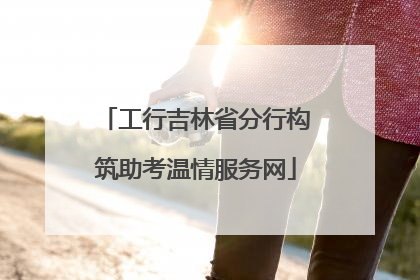 工行吉林省分行构筑助考温情服务网