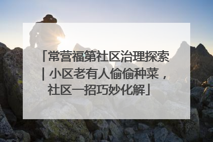 常营福第社区治理探索｜小区老有人偷偷种菜，社区一招巧妙化解