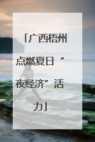 广西梧州点燃夏日“夜经济”活力