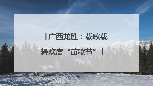 广西龙胜：载歌载舞欢度“苗歌节”