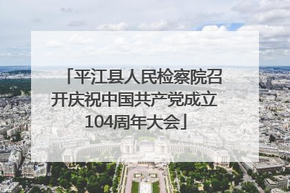 平江县人民检察院召开庆祝中国共产党成立104周年大会
