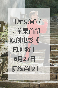 库克官宣：苹果首部原创电影《F1》将于6月27日院线首映