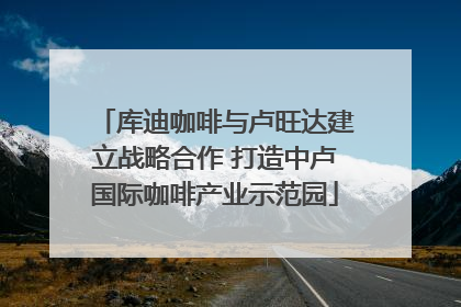 库迪咖啡与卢旺达建立战略合作 打造中卢国际咖啡产业示范园
