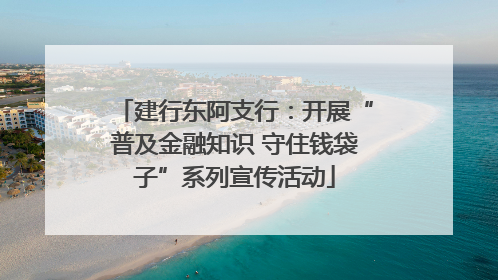 建行东阿支行：开展“普及金融知识 守住钱袋子”系列宣传活动