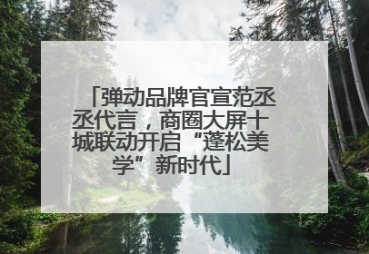 弹动品牌官宣范丞丞代言，商圈大屏十城联动开启“蓬松美学”新时代