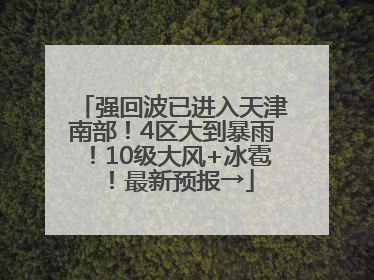 强回波已进入天津南部！4区大到暴雨！10级大风+冰雹！最新预报→