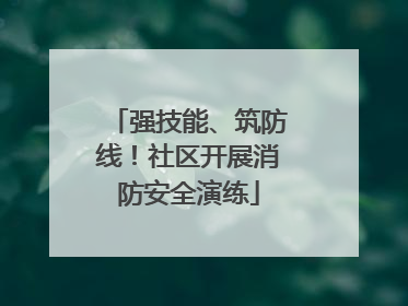 强技能、筑防线！社区开展消防安全演练