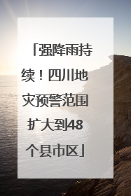 强降雨持续！四川地灾预警范围扩大到48个县市区