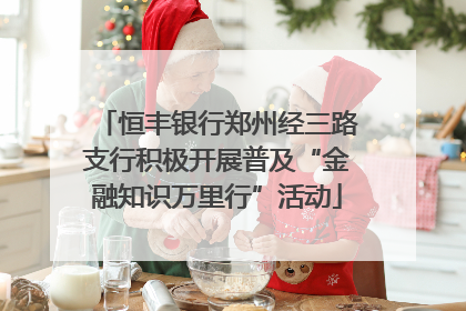 恒丰银行郑州经三路支行积极开展普及“金融知识万里行”活动