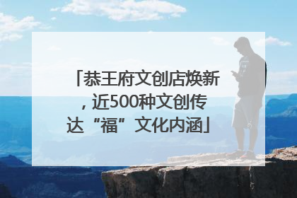 恭王府文创店焕新，近500种文创传达“福”文化内涵