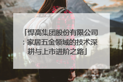 悍高集团股份有限公司：家居五金领域的技术深耕与上市进阶之路