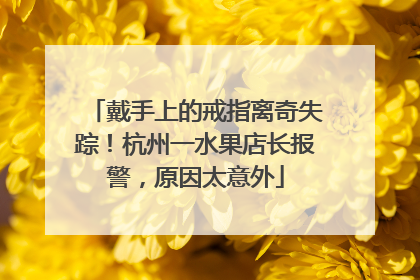 戴手上的戒指离奇失踪！杭州一水果店长报警，原因太意外
