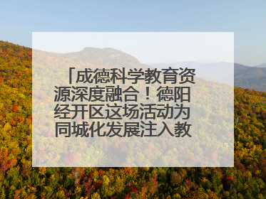 成德科学教育资源深度融合！德阳经开区这场活动为同城化发展注入教育动能