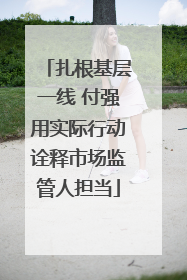 扎根基层一线 付强用实际行动诠释市场监管人担当