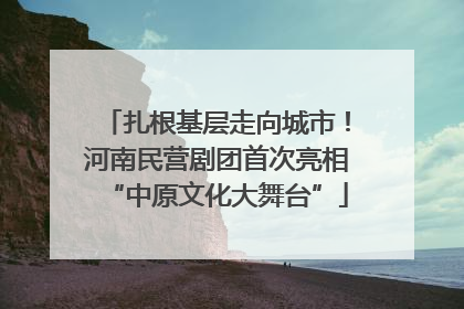 扎根基层走向城市！河南民营剧团首次亮相“中原文化大舞台”