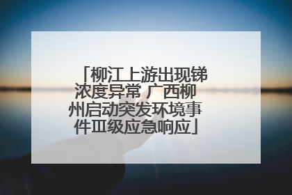 柳江上游出现锑浓度异常 广西柳州启动突发环境事件Ⅲ级应急响应