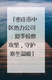 枣庄市中区热力公司：夏季检修攻坚，守护寒冬温暖