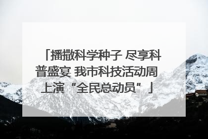 播撒科学种子 尽享科普盛宴 我市科技活动周上演“全民总动员”
