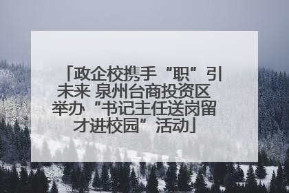 政企校携手“职”引未来 泉州台商投资区举办“书记主任送岗留才进校园”活动