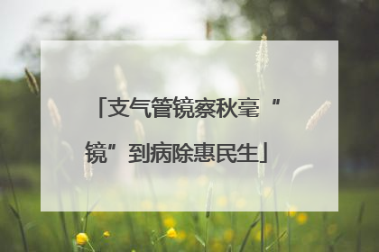 支气管镜察秋毫“镜”到病除惠民生