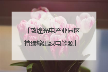 敦煌光电产业园区持续输出绿电能源