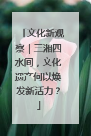 文化新观察｜三湘四水间，文化遗产何以焕发新活力？