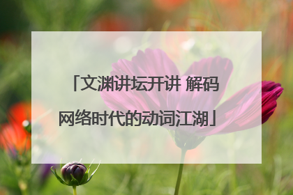 文渊讲坛开讲 解码网络时代的动词江湖