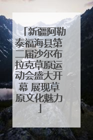 新疆阿勒泰福海县第二届沙尔布拉克草原运动会盛大开幕 展现草原文化魅力