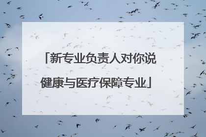新专业负责人对你说 健康与医疗保障专业
