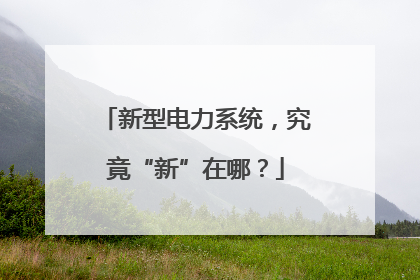 新型电力系统，究竟“新”在哪？