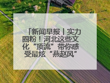 新闻早报丨实力圈粉！河北这些文化“顶流”带你感受最炫“燕赵风”；云端比高下，京津冀风筝高手“花式炫技”>>