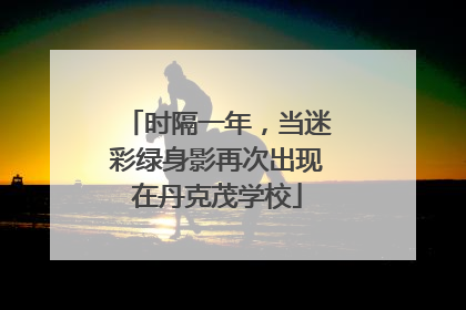 时隔一年，当迷彩绿身影再次出现在丹克茂学校