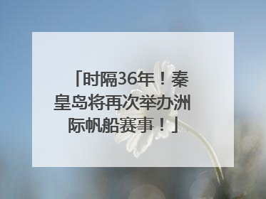 时隔36年！秦皇岛将再次举办洲际帆船赛事！