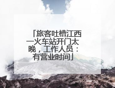 旅客吐槽江西一火车站开门太晚，工作人员：有营业时间