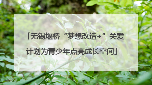 无锡堰桥“梦想改造+”关爱计划为青少年点亮成长空间