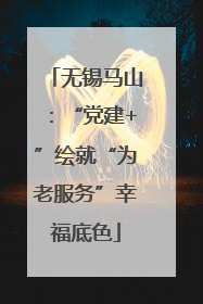无锡马山：“党建+”绘就“为老服务”幸福底色