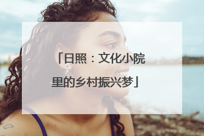 日照：文化小院里的乡村振兴梦